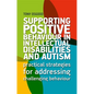 Supporting Positive Behaviour in Intellectual Disabilities and Autism: Practical Strategies for Addressing Challenging Behaviour - Paperback