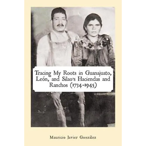 Tracing My Roots in Guanajuato, León, and Silao's Haciendas and Ranchos (1734-1945) - Paperback
