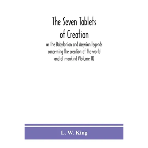 The seven tablets of creation: or The Babylonian and Assyrian legends concerning the creation of the world and of mankind (Volume II) - Paperback