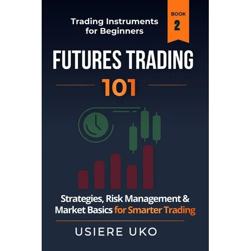 Futures Trading 101: A Step-by-Step Guide and Strategies for Beginner Traders - Paperback