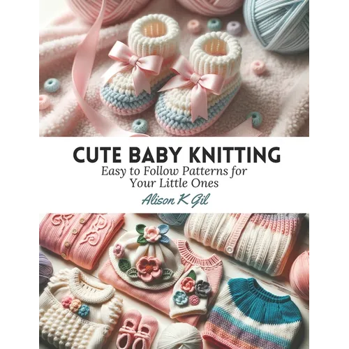 Cute Baby Knitting: Easy to Follow Patterns for Your Little Ones - Paperback