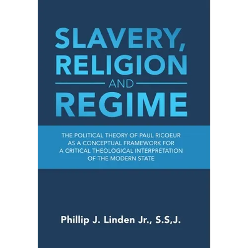 Slavery, Religion and Regime: The Political Theory of Paul Ricoeur as a Conceptual Framework for a Critical Theological Interpretation of the Modern - Hardcover