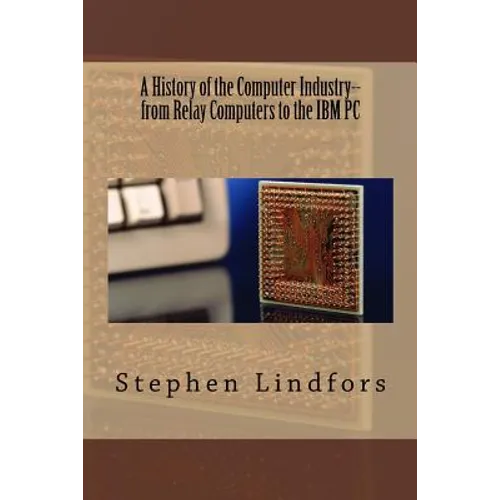 A History of the Computer Industry: From Relay Computers to the IBM PC - Paperback