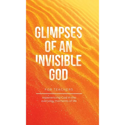 Glimpses of an Invisible God for Teachers: Experiencing God in the Everyday Moments of Life - Hardcover