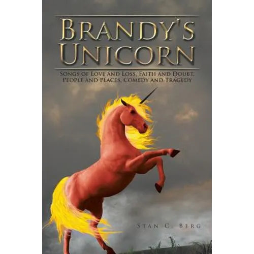Brandy's Unicorn: Songs of Love and Loss, Faith and Doubt, People and Places, Comedy and Tragedy - Paperback
