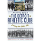 The Enduring Legacy of the Detroit Athletic Club: Driving the Motor City - Hardcover