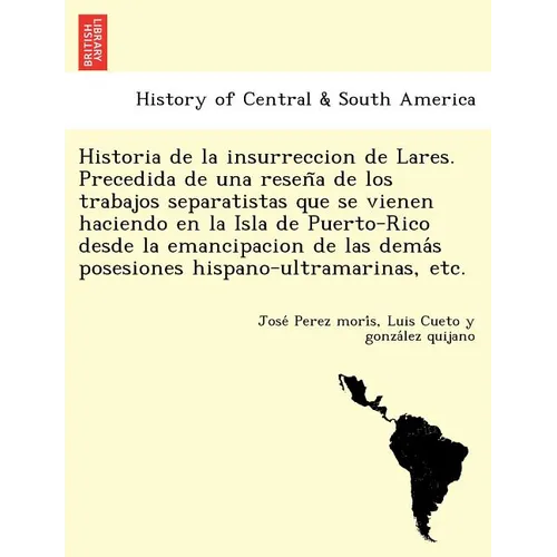 Historia de la insurreccion de Lares. Precedida de una reseña de los trabajos separatistas que se vienen haciendo en la Isla de Puerto-Rico desd - Paperback