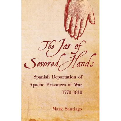 Jar of Severed Hands: Spanish Deportation of Apache Prisoners of War, 1770-1810 - Hardcover