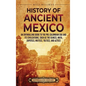 History of Ancient Mexico: An Enthralling Guide to Pre-Columbian Mexico and Its Civilizations, Such as the Olmecs, Maya, Zapotecs, Mixtecs, Tolte - Hardcover