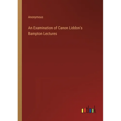 An Examination of Canon Liddon's Bampton Lectures - Paperback