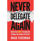 Never Delegate Again: Uncover the Secret to Growing Your Company, Your People, and Yourself - Paperback