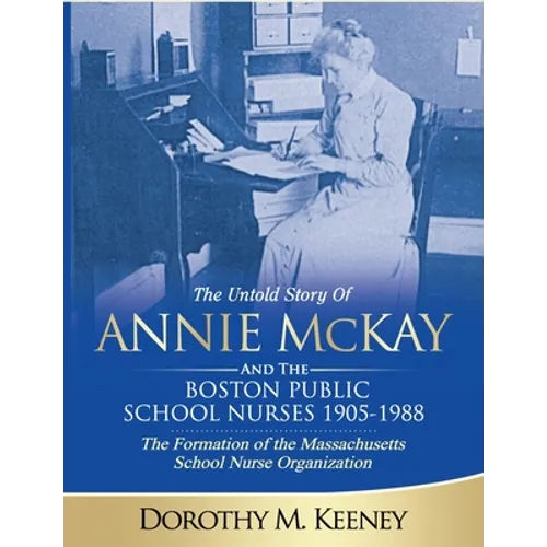 The Untold Story of ANNIE MCKAY and The Boston Public School Nurses 1905-1988: The Formation of the Massachusetts School Nurse Organization - Paperback