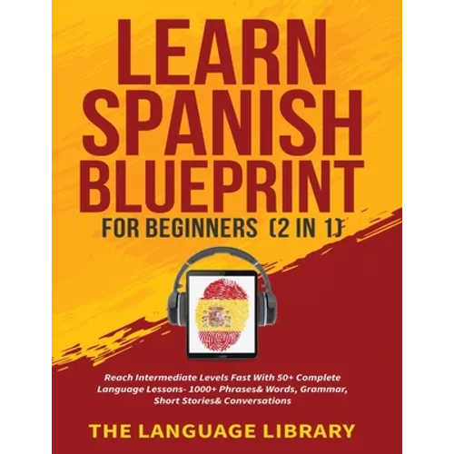 Learn Spanish Blueprint For Beginners (2 in 1): Reach Intermediate Levels Fast With 50+ Complete Language Lessons- 1000+ Phrases& Words, Grammar, Shor - Paperback