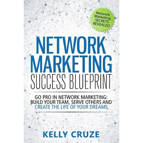 Network Marketing Success Blueprint: Go Pro in Network Marketing: Build Your Team, Serve Others and Create the Life of Your Dreams - Paperback