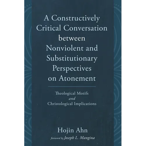 A Constructively Critical Conversation Between Nonviolent and Substitutionary Perspectives on Atonement: Theological Motifs and Christological Implica - Paperback