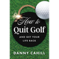 How to Quit Golf (and Get Your Life Back) - Hardcover