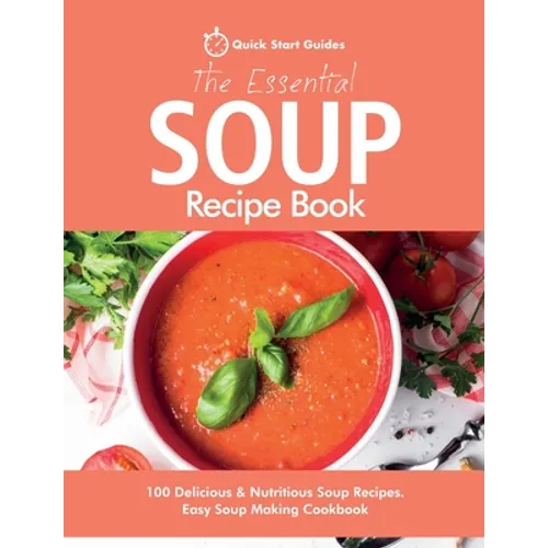 The Essential Soup Recipe Book: 100 Delicious & Nutritious Soup Recipes. Easy Soup Making Cookbook - Paperback