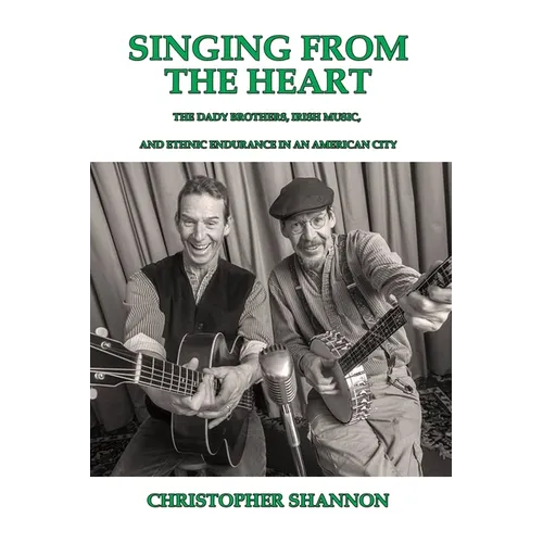 Singing From The Heart: The Dady Brothers, Irish Music, and Ethnic Endurance in an American City - Paperback