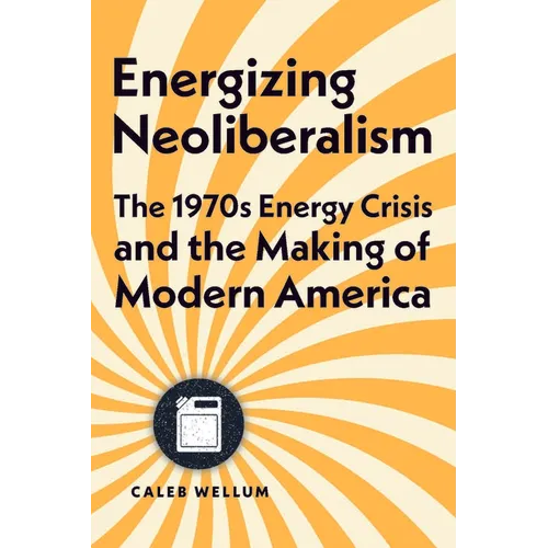 Energizing Neoliberalism: The 1970s Energy Crisis and the Making of Modern America - Hardcover