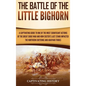 The Battle of the Little Bighorn: A Captivating Guide to One of the Most Significant Actions of the Great Sioux War and How Custer's Last Stand Impact - Hardcover