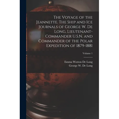 The Voyage of the Jeannette. The Ship and ice Journals of George W. De Long, Lieutenant-commander U.S.N. and Commander of the Polar Expedition of 1879 - Paperback