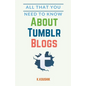 All That You Need to Know About Tumblr Blogs - Paperback