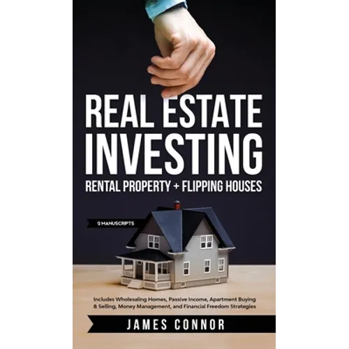 Real Estate Investing: Rental Property + Flipping Houses (2 Manuscripts): Includes Wholesaling Homes, Passive Income, Apartment Buying & Sell - Hardcover