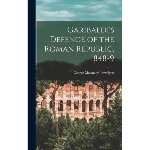 Garibaldi's Defence of the Roman Republic, 1848-9 - Hardcover