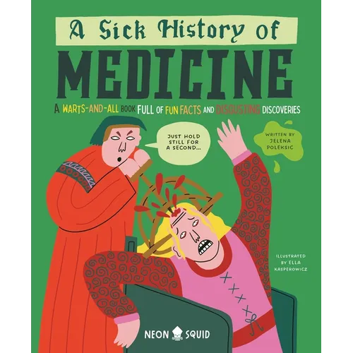 A Sick History of Medicine: A Warts-And-All Book Full of Fun Facts and Disgusting Discoveries - Hardcover
