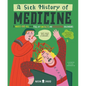 A Sick History of Medicine: A Warts-And-All Book Full of Fun Facts and Disgusting Discoveries - Hardcover