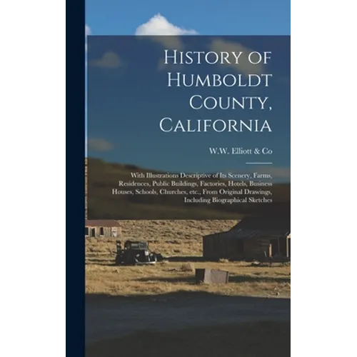 History of Humboldt County, California: With Illustrations Descriptive of Its Scenery, Farms, Residences, Public Buildings, Factories, Hotels, Busines - Hardcover