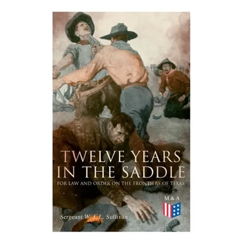 Twelve Years in the Saddle for Law and Order on the Frontiers of Texas - Paperback