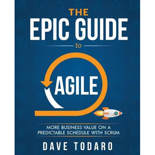 The Epic Guide to Agile: More Business Value on a Predictable Schedule with Scrum - Paperback
