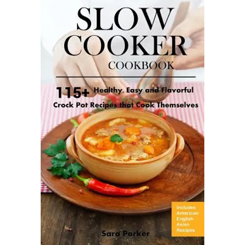 Slow Cooker Cookbook: 115+ Healthy, Easy and Flavorful Crock Pot Recipes That Cook Themselves - Paperback