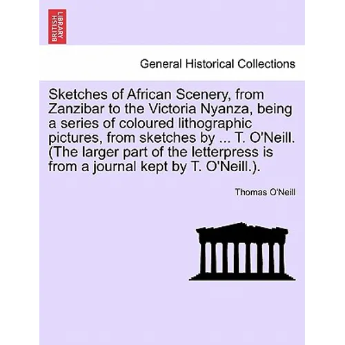 Sketches of African Scenery, from Zanzibar to the Victoria Nyanza, Being a Series of Coloured Lithographic Pictures, from Sketches by ... T. O'Neill. - Paperback