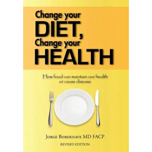 Change Your Diet, Change Your Health: How Food Can Maintain Our Health or Cause Disease - Hardcover