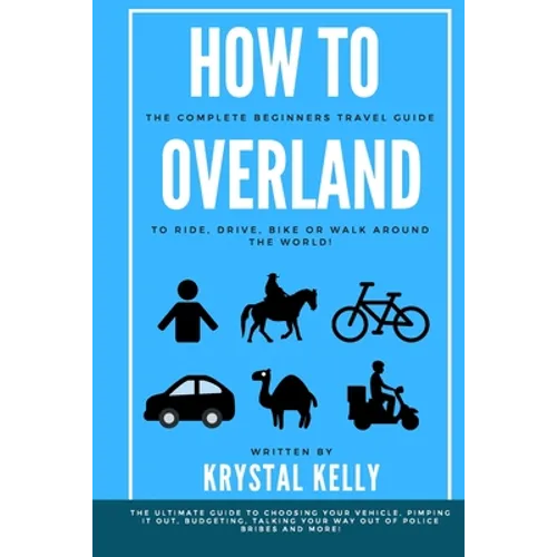 How to Overland: A Beginners Guide to Travel the World by Car, Motorcycle, Horse, Bicycle or on Foot! - Paperback
