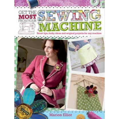 Get the Most from Your Sewing Machine: Smart Tips, Funky Ideas and Original Projects for Any Machine - Paperback