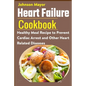 Heart Failure Cookbook: Healthy Meal Recipe to Prevent Cardiac Arrest and Other Heart Related Diseases - Paperback