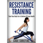 Resistance Training: Tone Your Body For A Lifetime Of Great Health With Resistance Training And Resistance Band Training - Paperback