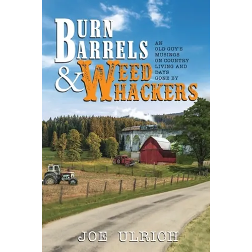 Burn Barrels and Weed Whackers: An Old Guy's Musings on Country Living and Days Gone By - Paperback