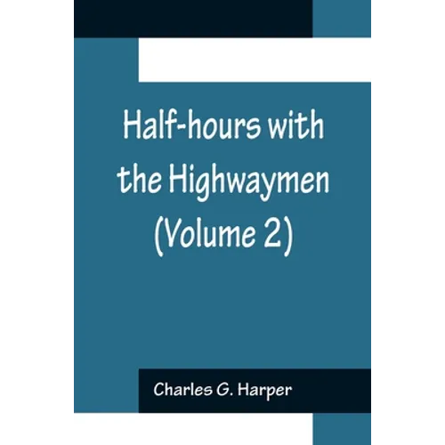 Half-hours with the Highwaymen (Volume 2); Picturesque Biographies and Traditions of the "Knights of the Road" - Paperback
