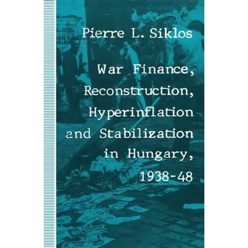 War Finance, Reconstruction, Hyperinflation and Stabilization in Hungary, 1938-48 - Paperback