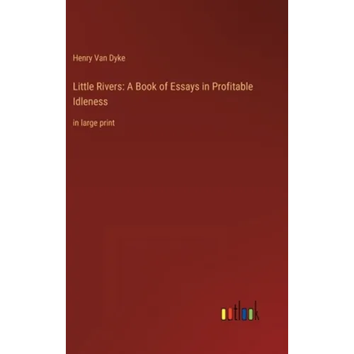 Little Rivers: A Book of Essays in Profitable Idleness: in large print - Hardcover