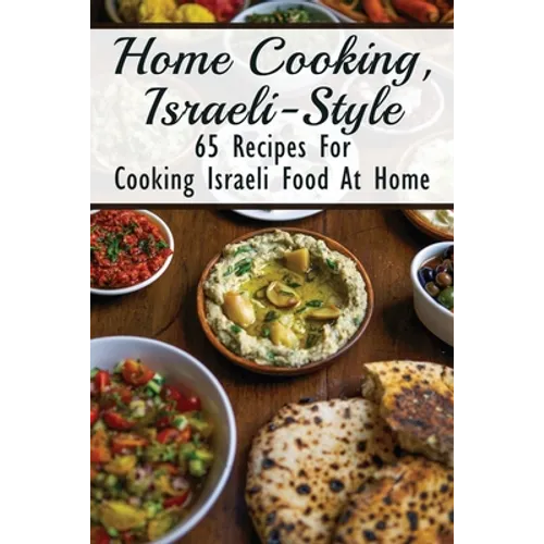 Home Cooking, Israeli-Style: 65 Recipes For Cooking Israeli Food At Home: Israeli Food Recipes - Paperback
