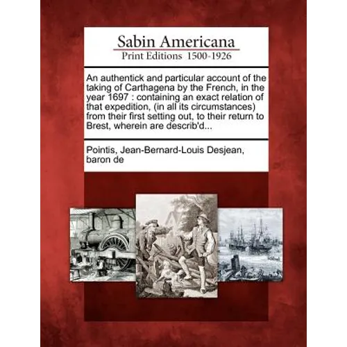 An Authentick and Particular Account of the Taking of Carthagena by the French, in the Year 1697: Containing an Exact Relation of That Expedition, (in - Paperback