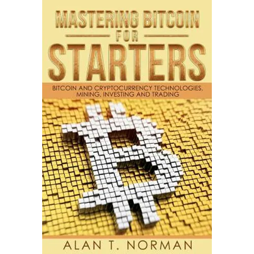 Mastering Bitcoin for Starters: Bitcoin and Cryptocurrency Technologies, Mining, Investing and Trading - Bitcoin Book 1, Blockchain, Wallet, Business - Paperback