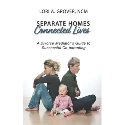 Separate Homes, Connected Lives: A Divorce Mediator's Guide to Successful Co-Parenting - Paperback