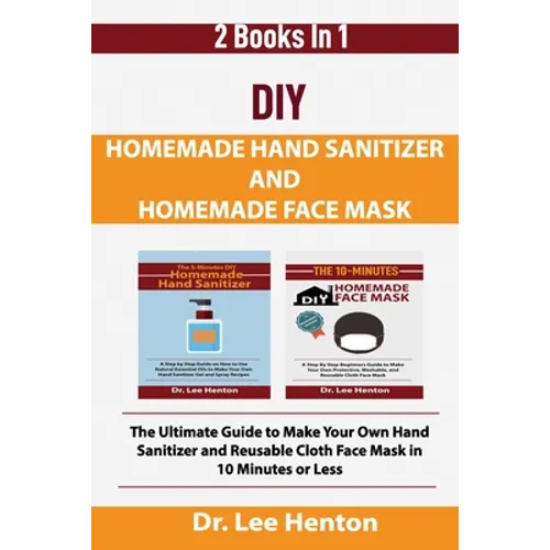 DIY Homemade Hand Sanitizer and Homemade Face Mask: The Ultimate Guide to Make Your Own Hand Sanitizer and Reusable Cloth Face Mask in 10 Minutes or L - Paperback