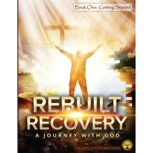 Rebuilt Recovery - Getting Started - Book 1: A Journey with God - Paperback